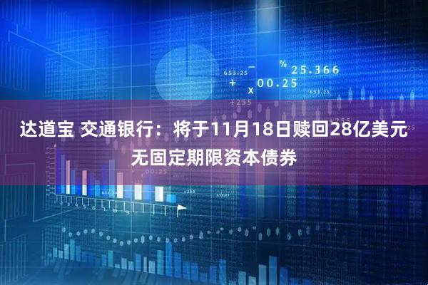 达道宝 交通银行：将于11月18日赎回28亿美元无固定期限资本债券