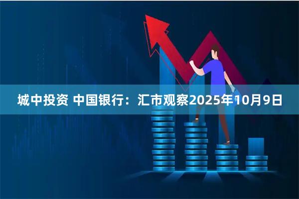 城中投资 中国银行：汇市观察2025年10月9日