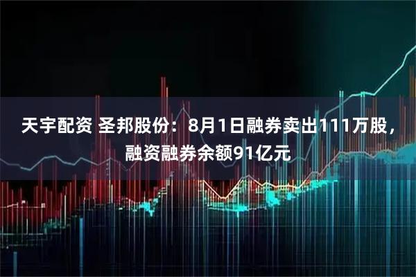天宇配资 圣邦股份:8月1日融券卖出111万股,融资融券余额91亿元