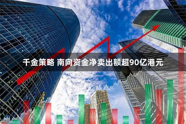千金策略 南向资金净卖出额超90亿港元