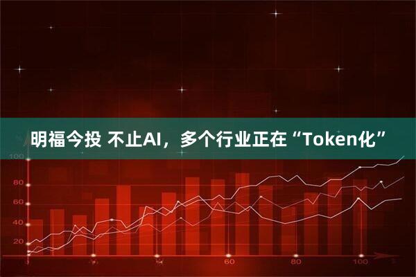 明福今投 不止AI，多个行业正在“Token化”