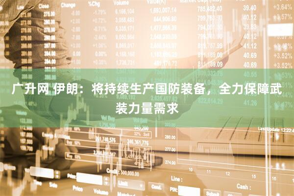 广升网 伊朗：将持续生产国防装备，全力保障武装力量需求