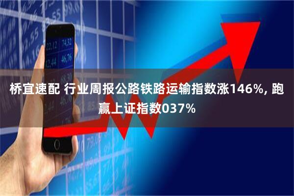 桥宜速配 行业周报公路铁路运输指数涨146%, 跑赢上证指数037%