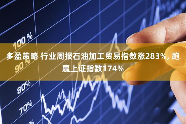 多盈策略 行业周报石油加工贸易指数涨283%, 跑赢上证指数174%