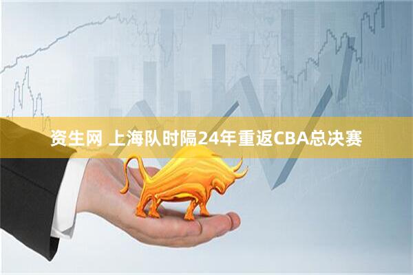 资生网 上海队时隔24年重返CBA总决赛