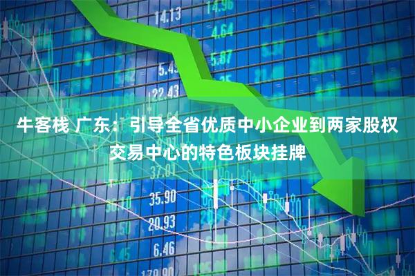 牛客栈 广东：引导全省优质中小企业到两家股权交易中心的特色板块挂牌