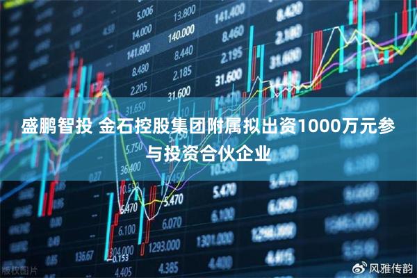 盛鹏智投 金石控股集团附属拟出资1000万元参与投资合伙企业