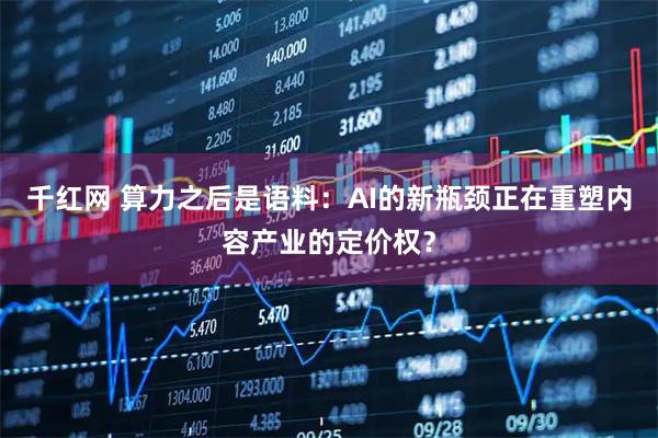 千红网 算力之后是语料：AI的新瓶颈正在重塑内容产业的定价权？
