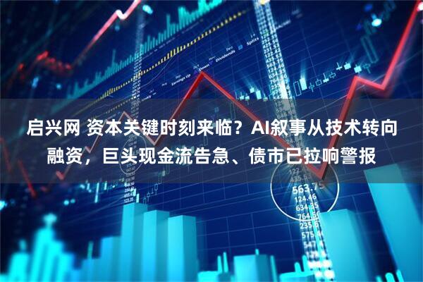 启兴网 资本关键时刻来临？AI叙事从技术转向融资，巨头现金流告急、债市已拉响警报