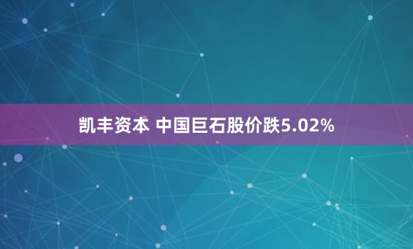 凯丰资本 中国巨石股价跌5.02%